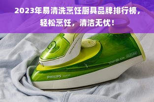 2023年易清洗烹饪厨具品牌排行榜，轻松烹饪，清洁无忧！
