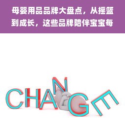 母婴用品品牌大盘点，从摇篮到成长，这些品牌陪伴宝宝每一步