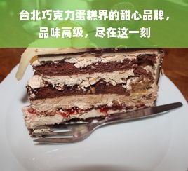 台北巧克力蛋糕界的甜心品牌，品味高级，尽在这一刻