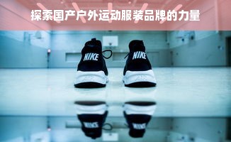 探索国产户外运动服装品牌的力量