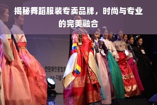 揭秘舞蹈服装专卖品牌，时尚与专业的完美融合