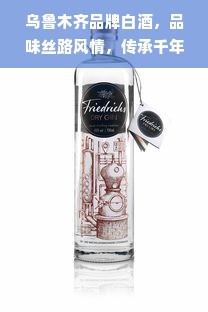 乌鲁木齐品牌白酒，品味丝路风情，传承千年酒韵