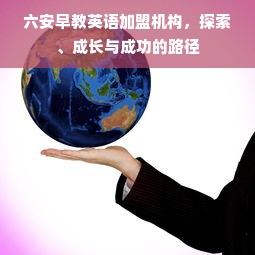 六安早教英语加盟机构，探索、成长与成功的路径