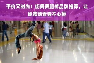 平价又时尚！街舞舞蹈裤品牌推荐，让你舞动青春不心疼