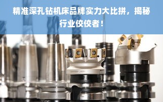 精准深孔钻机床品牌实力大比拼，揭秘行业佼佼者！