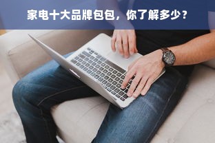 家电十大品牌包包，你了解多少？