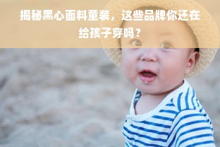 揭秘黑心面料童装，这些品牌你还在给孩子穿吗？