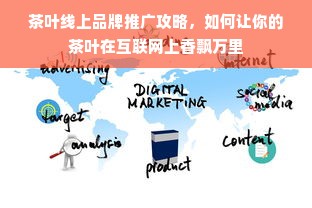 茶叶线上品牌推广攻略，如何让你的茶叶在互联网上香飘万里