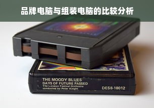 品牌电脑与组装电脑的比较分析