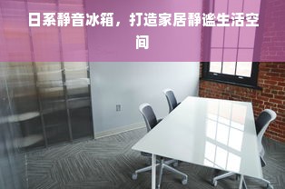 日系静音冰箱，打造家居静谧生活空间