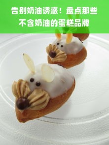 告别奶油诱惑！盘点那些不含奶油的蛋糕品牌