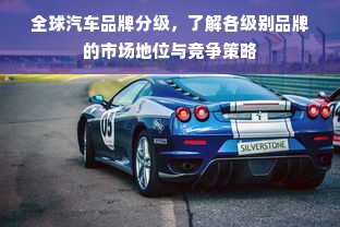 全球汽车品牌分级，了解各级别品牌的市场地位与竞争策略