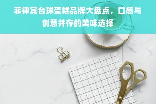 菲律宾台球蛋糕品牌大盘点，口感与创意并存的美味选择