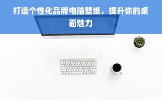 打造个性化品牌电脑壁纸，提升你的桌面魅力