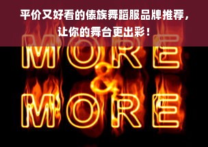 平价又好看的傣族舞蹈服品牌推荐，让你的舞台更出彩！