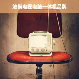 触摸电视电脑一体机品牌