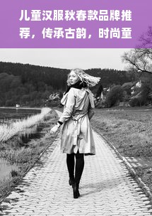 儿童汉服秋春款品牌推荐，传承古韵，时尚童趣