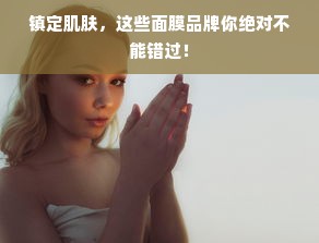 镇定肌肤，这些面膜品牌你绝对不能错过！