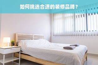 如何挑选合适的装修品牌？