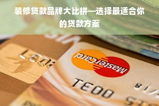 装修贷款品牌大比拼—选择最适合你的贷款方案