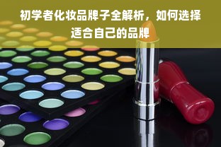 初学者化妆品牌子全解析，如何选择适合自己的品牌