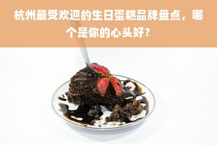 杭州最受欢迎的生日蛋糕品牌盘点，哪个是你的心头好？