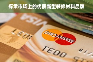 探索市场上的优质新型装修材料品牌