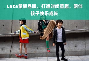 Laza童装品牌，打造时尚童趣，陪伴孩子快乐成长
