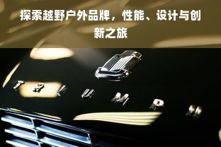 探索越野户外品牌，性能、设计与创新之旅