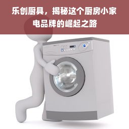 乐创厨具，揭秘这个厨房小家电品牌的崛起之路