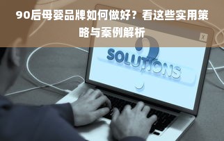 90后母婴品牌如何做好？看这些实用策略与案例解析