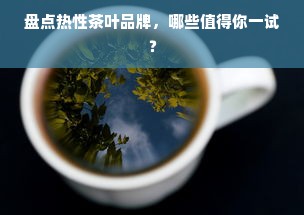 盘点热性茶叶品牌，哪些值得你一试？