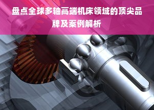 盘点全球多轴高端机床领域的顶尖品牌及案例解析