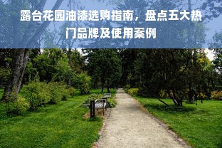 露台花园油漆选购指南，盘点五大热门品牌及使用案例