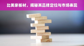比美家板材，揭秘其品牌定位与市场表现