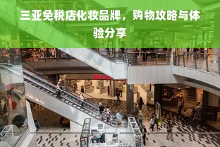三亚免税店化妆品牌，购物攻略与体验分享