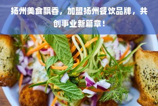 扬州美食飘香，加盟扬州餐饮品牌，共创事业新篇章！
