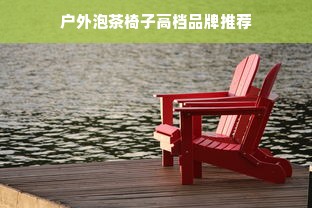 户外泡茶椅子高档品牌推荐