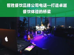 智胜餐饮品牌公司电话—打造卓越餐饮体验的桥梁