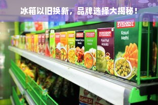 冰箱以旧换新，品牌选择大揭秘！