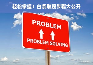 轻松掌握！白条取现步骤大公开