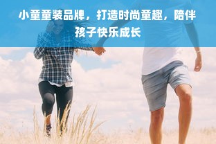 小童童装品牌，打造时尚童趣，陪伴孩子快乐成长