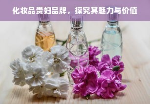 化妆品贵妇品牌，探究其魅力与价值