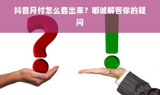 抖音月付怎么套出来？嘟诚解答你的疑问