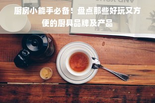 厨房小能手必备！盘点那些好玩又方便的厨具品牌及产品
