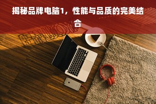 揭秘品牌电脑1，性能与品质的完美结合
