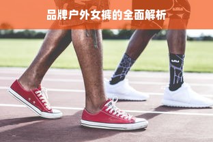 品牌户外女裤的全面解析