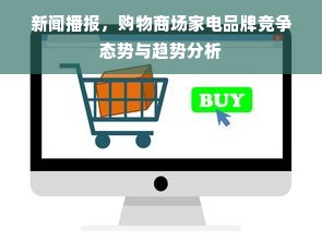 新闻播报，购物商场家电品牌竞争态势与趋势分析