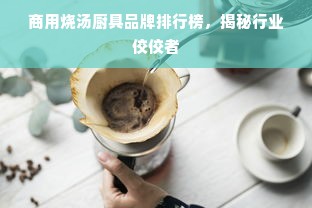 商用烧汤厨具品牌排行榜，揭秘行业佼佼者
