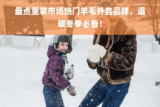 盘点童装市场热门羊毛外套品牌，温暖冬季必备！